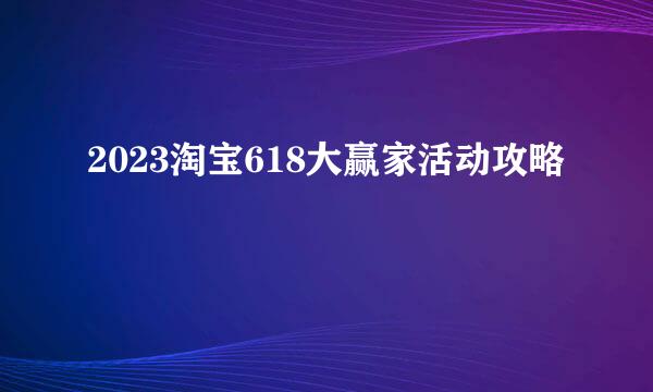 2023淘宝618大赢家活动攻略