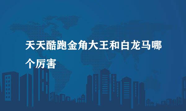 天天酷跑金角大王和白龙马哪个厉害
