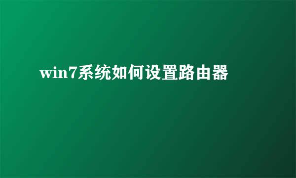 win7系统如何设置路由器