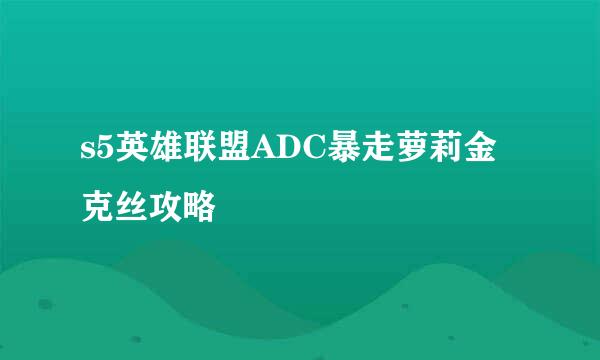 s5英雄联盟ADC暴走萝莉金克丝攻略