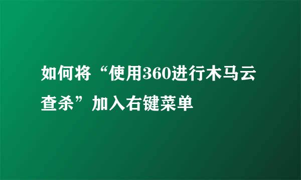 如何将“使用360进行木马云查杀”加入右键菜单