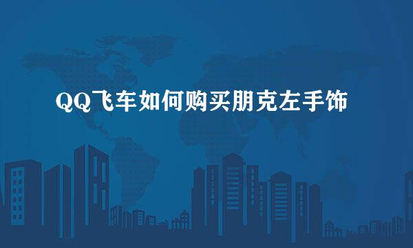 QQ飞车如何购买朋克左手饰