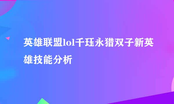 英雄联盟lol千珏永猎双子新英雄技能分析