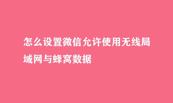 怎么设置微信允许使用无线局域网与蜂窝数据