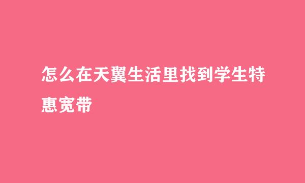 怎么在天翼生活里找到学生特惠宽带