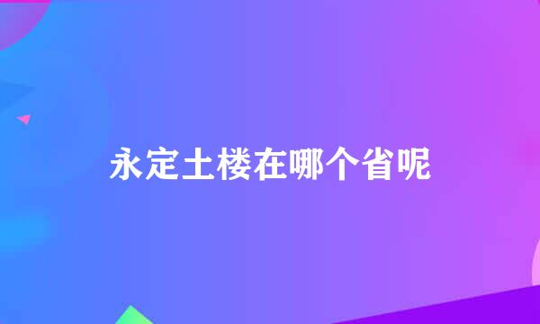 永定土楼在哪个省呢