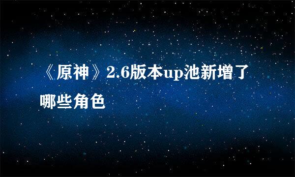 《原神》2.6版本up池新增了哪些角色