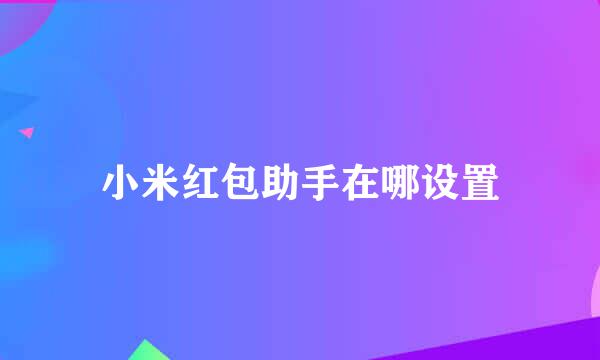 小米红包助手在哪设置