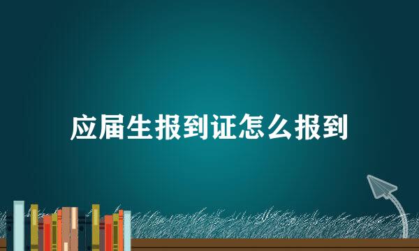 应届生报到证怎么报到