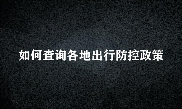 如何查询各地出行防控政策