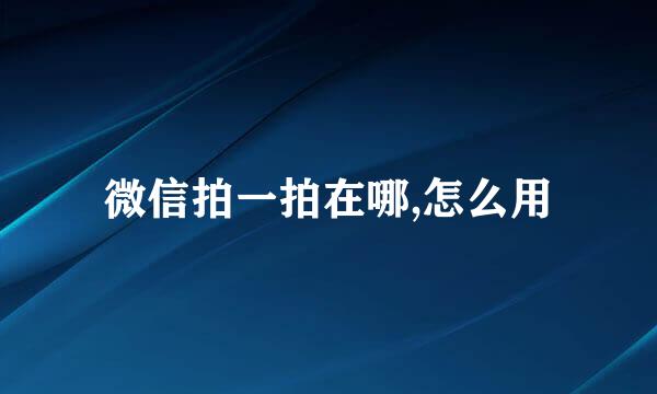 微信拍一拍在哪,怎么用