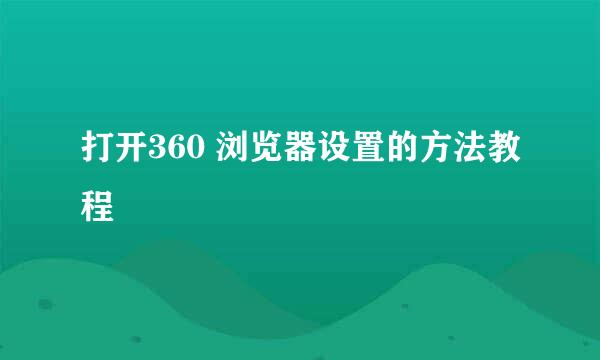 打开360 浏览器设置的方法教程