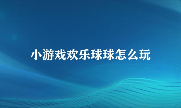 小游戏欢乐球球怎么玩