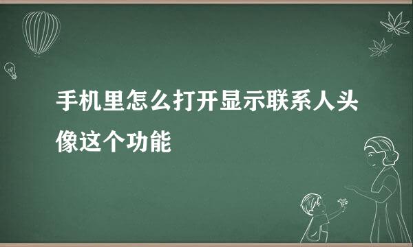 手机里怎么打开显示联系人头像这个功能