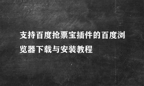 支持百度抢票宝插件的百度浏览器下载与安装教程