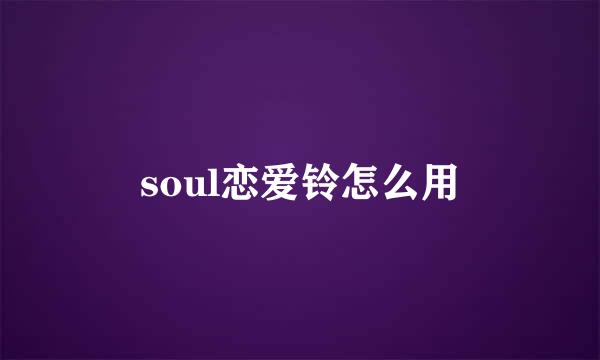 soul恋爱铃怎么用
