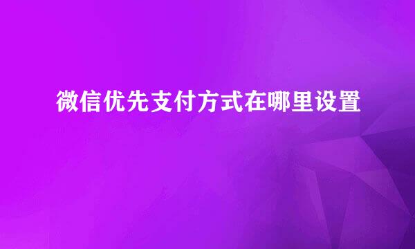 微信优先支付方式在哪里设置