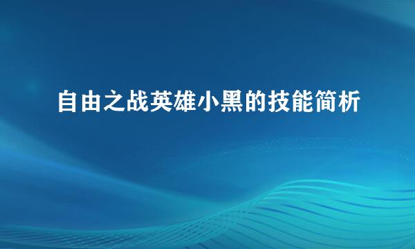 自由之战英雄小黑的技能简析
