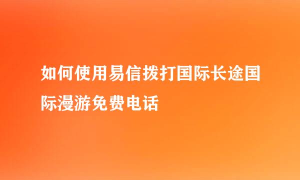 如何使用易信拨打国际长途国际漫游免费电话