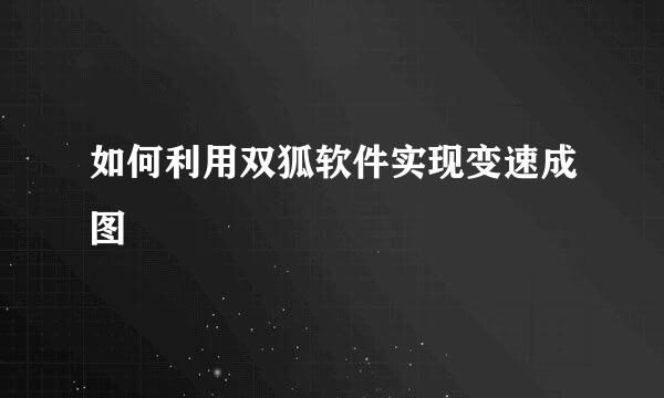 如何利用双狐软件实现变速成图