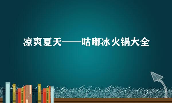 凉爽夏天——咕嘟冰火锅大全