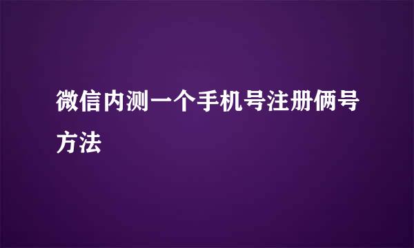 微信内测一个手机号注册俩号方法