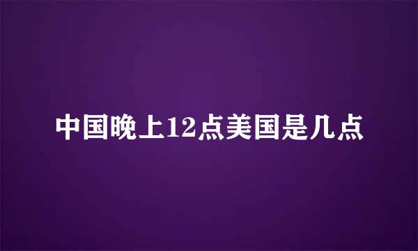 中国晚上12点美国是几点