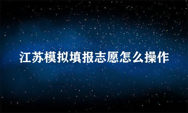 江苏模拟填报志愿怎么操作