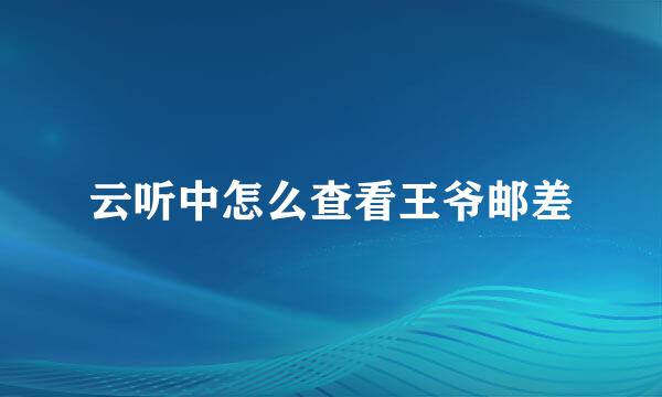 云听中怎么查看王爷邮差