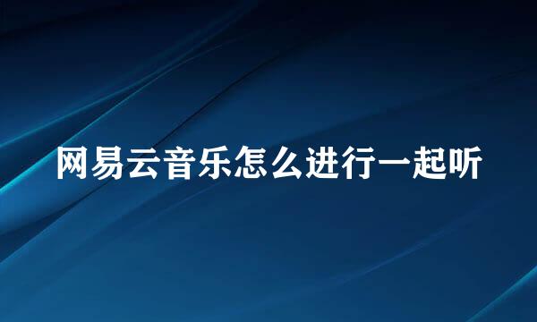 网易云音乐怎么进行一起听