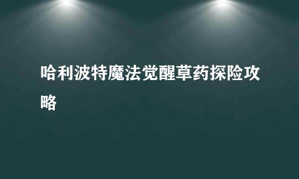 哈利波特魔法觉醒草药探险攻略