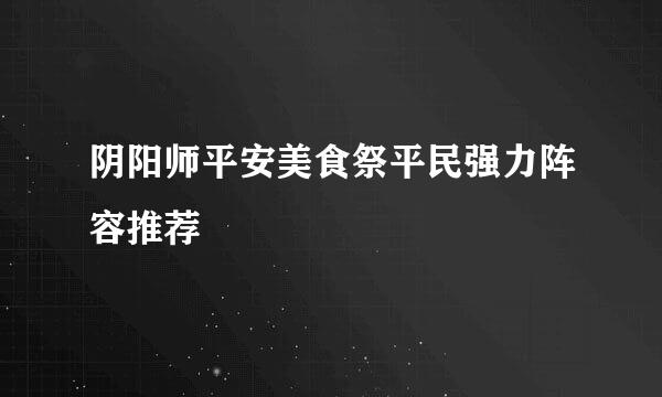 阴阳师平安美食祭平民强力阵容推荐