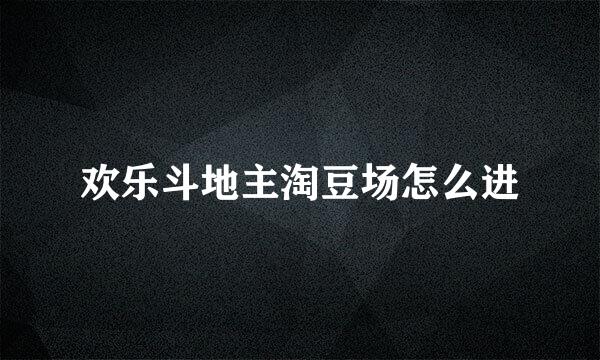 欢乐斗地主淘豆场怎么进