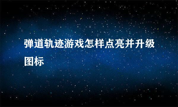 弹道轨迹游戏怎样点亮并升级图标