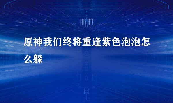 原神我们终将重逢紫色泡泡怎么躲