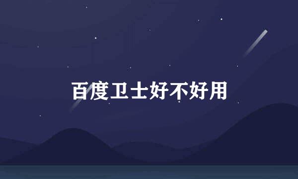 百度卫士好不好用