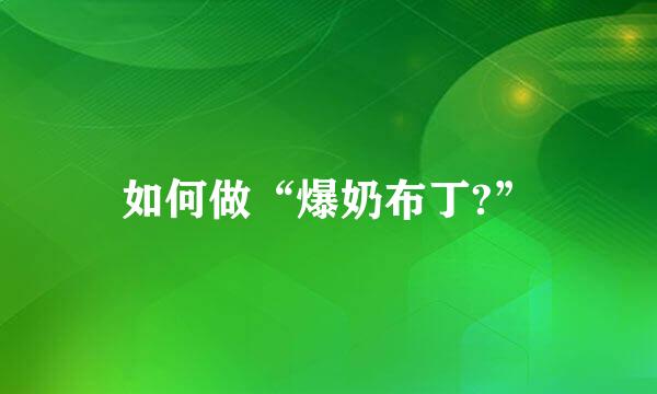 如何做“爆奶布丁?”