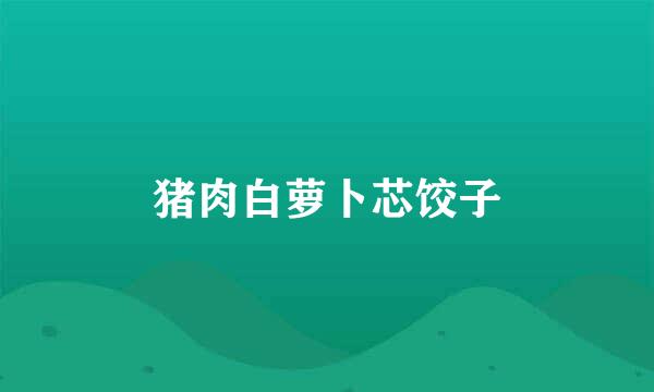 猪肉白萝卜芯饺子