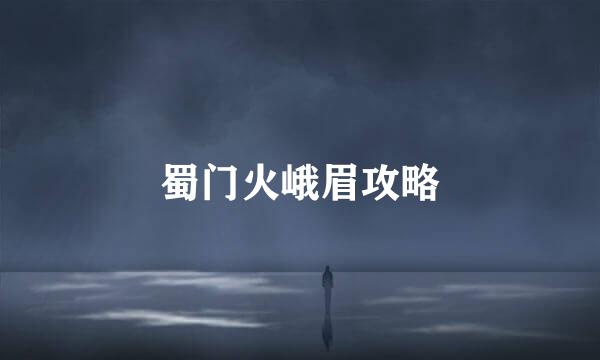 蜀门火峨眉攻略