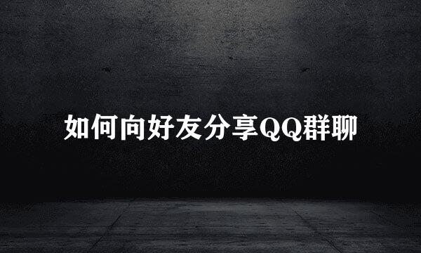 如何向好友分享QQ群聊
