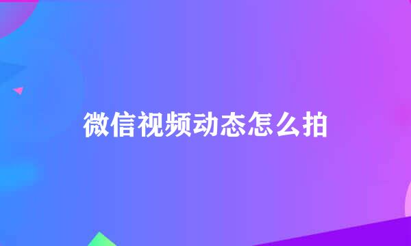微信视频动态怎么拍