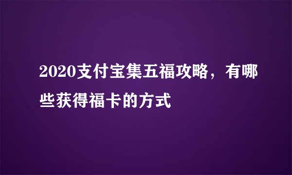 2020支付宝集五福攻略，有哪些获得福卡的方式