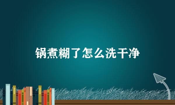 锅煮糊了怎么洗干净