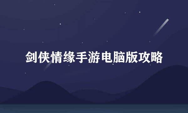 剑侠情缘手游电脑版攻略