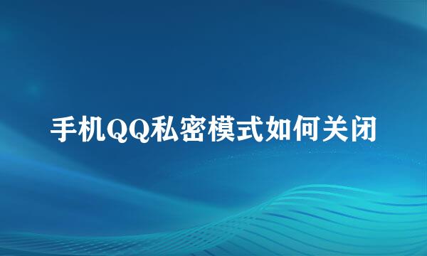 手机QQ私密模式如何关闭