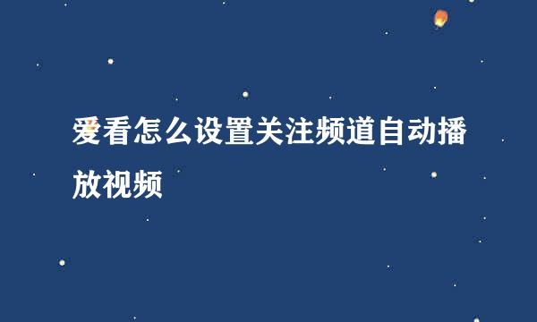 爱看怎么设置关注频道自动播放视频