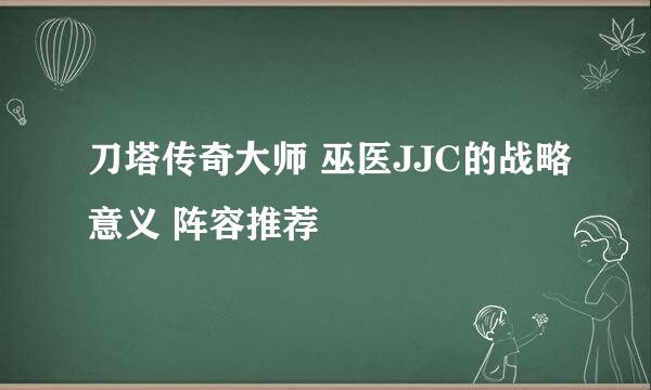 刀塔传奇大师 巫医JJC的战略意义 阵容推荐