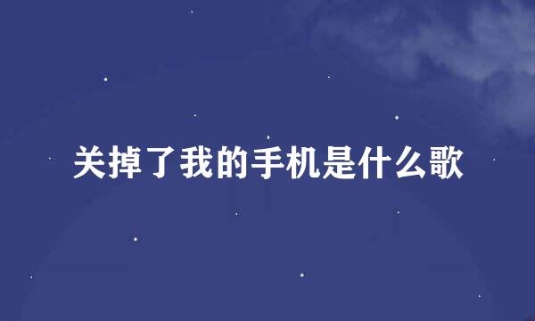 关掉了我的手机是什么歌