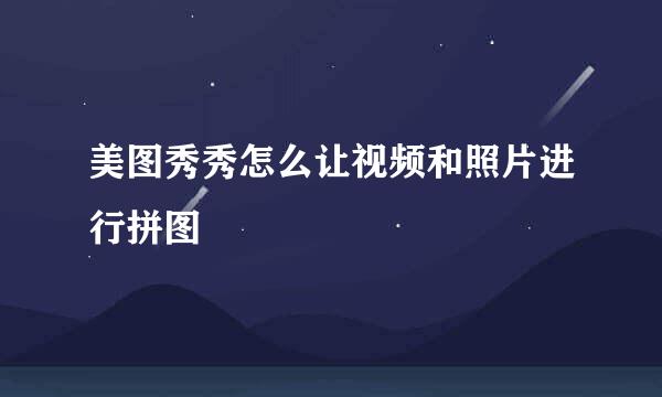 美图秀秀怎么让视频和照片进行拼图
