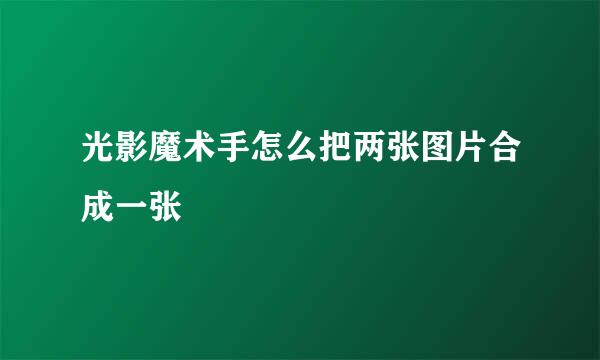 光影魔术手怎么把两张图片合成一张